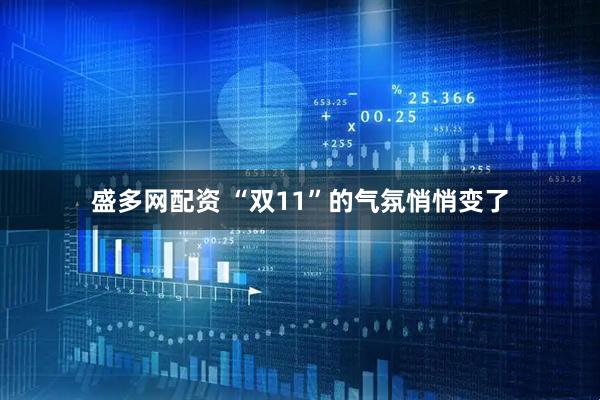盛多网配资 “双11”的气氛悄悄变了